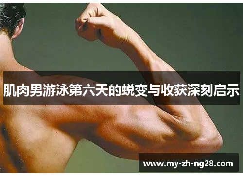 肌肉男游泳第六天的蜕变与收获深刻启示 肌肉男游泳第六天的蜕变与收获深刻启示