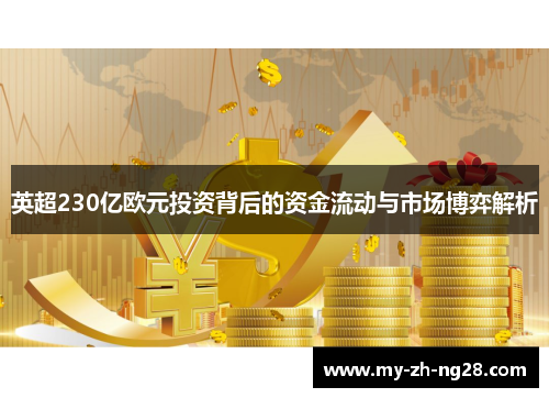 英超230亿欧元投资背后的资金流动与市场博弈解析 英超230亿欧元投资背后的资金流动与市场博弈解析