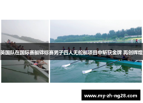 英国队在国际赛艇锦标赛男子四人无舵艇项目中斩获金牌 再创辉煌 英国队在国际赛艇锦标赛男子四人无舵艇项目中斩获金牌 再创辉煌