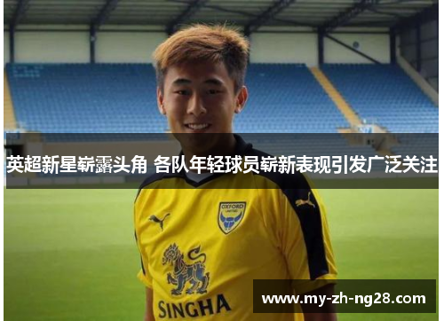 英超新星崭露头角 各队年轻球员崭新表现引发广泛关注 英超新星崭露头角 各队年轻球员崭新表现引发广泛关注