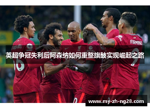 英超争冠失利后阿森纳如何重整旗鼓实现崛起之路 英超争冠失利后阿森纳如何重整旗鼓实现崛起之路