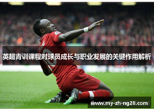 英超青训课程对球员成长与职业发展的关键作用解析 英超青训课程对球员成长与职业发展的关键作用解析