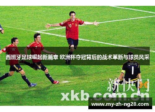 西班牙足球崛起新篇章 欧洲杯夺冠背后的战术革新与球员风采 西班牙足球崛起新篇章 欧洲杯夺冠背后的战术革新与球员风采