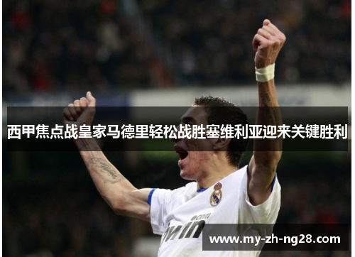 西甲焦点战皇家马德里轻松战胜塞维利亚迎来关键胜利 西甲焦点战皇家马德里轻松战胜塞维利亚迎来关键胜利