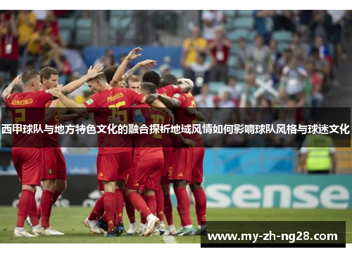 西甲球队与地方特色文化的融合探析地域风情如何影响球队风格与球迷文化 西甲球队与地方特色文化的融合探析地域风情如何影响球队风格与球迷文化