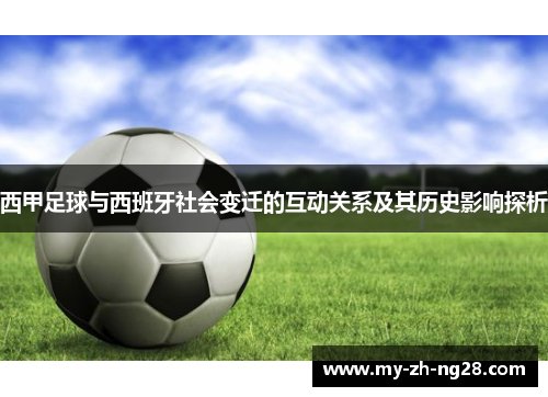 西甲足球与西班牙社会变迁的互动关系及其历史影响探析 西甲足球与西班牙社会变迁的互动关系及其历史影响探析