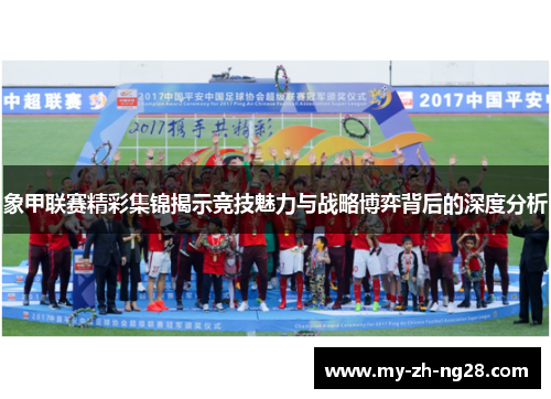 象甲联赛精彩集锦揭示竞技魅力与战略博弈背后的深度分析 象甲联赛精彩集锦揭示竞技魅力与战略博弈背后的深度分析