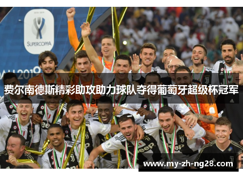 费尔南德斯精彩助攻助力球队夺得葡萄牙超级杯冠军 费尔南德斯精彩助攻助力球队夺得葡萄牙超级杯冠军