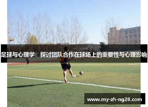 足球与心理学:探讨团队合作在球场上的重要性与心理影响 足球与心理学:探讨团队合作在球场上的重要性与心理影响