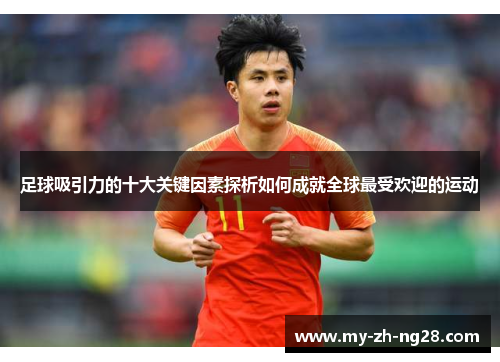 足球吸引力的十大关键因素探析如何成就全球最受欢迎的运动 足球吸引力的十大关键因素探析如何成就全球最受欢迎的运动