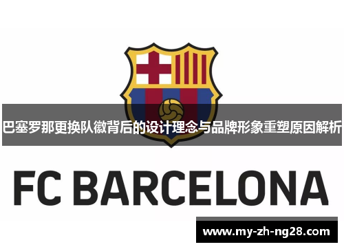 巴塞罗那更换队徽背后的设计理念与品牌形象重塑原因解析 巴塞罗那更换队徽背后的设计理念与品牌形象重塑原因解析
