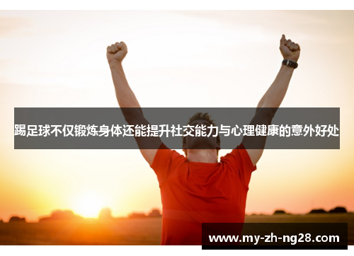 踢足球不仅锻炼身体还能提升社交能力与心理健康的意外好处 踢足球不仅锻炼身体还能提升社交能力与心理健康的意外好处