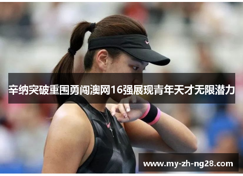 辛纳突破重围勇闯澳网16强展现青年天才无限潜力 辛纳突破重围勇闯澳网16强展现青年天才无限潜力