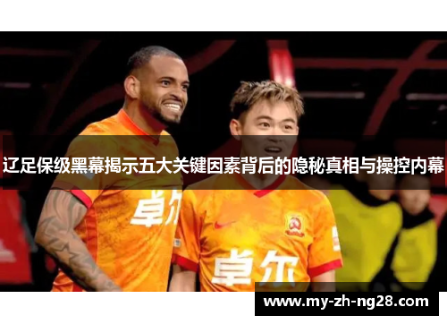 辽足保级黑幕揭示五大关键因素背后的隐秘真相与操控内幕 辽足保级黑幕揭示五大关键因素背后的隐秘真相与操控内幕