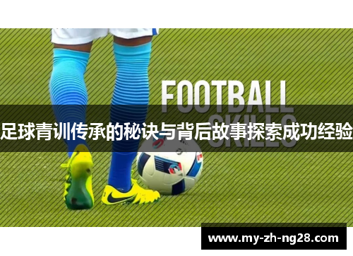 足球青训传承的秘诀与背后故事探索成功经验 足球青训传承的秘诀与背后故事探索成功经验