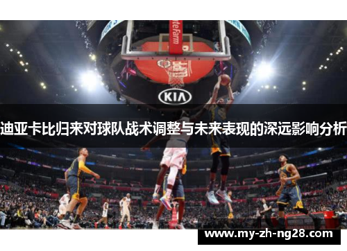 迪亚卡比归来对球队战术调整与未来表现的深远影响分析 迪亚卡比归来对球队战术调整与未来表现的深远影响分析