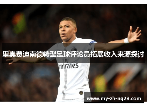 里奥费迪南德转型足球评论员拓展收入来源探讨 里奥费迪南德转型足球评论员拓展收入来源探讨
