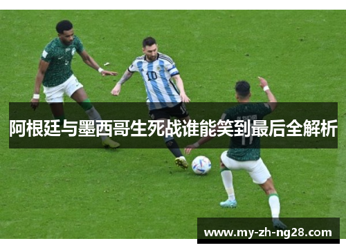 阿根廷与墨西哥生死战谁能笑到最后全解析 阿根廷与墨西哥生死战谁能笑到最后全解析