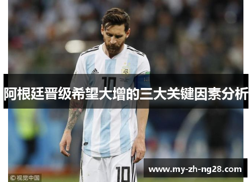 阿根廷晋级希望大增的三大关键因素分析 阿根廷晋级希望大增的三大关键因素分析