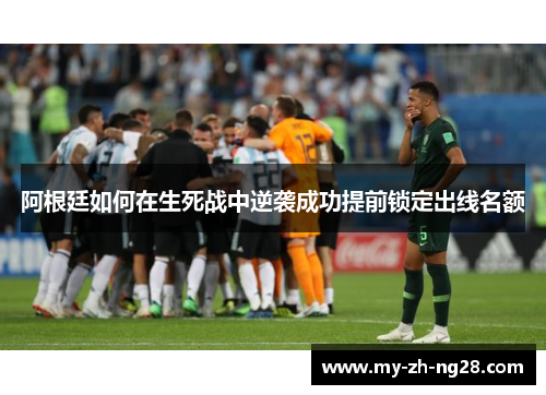 阿根廷如何在生死战中逆袭成功提前锁定出线名额 阿根廷如何在生死战中逆袭成功提前锁定出线名额