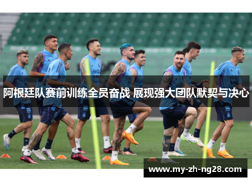 阿根廷队赛前训练全员奋战 展现强大团队默契与决心 阿根廷队赛前训练全员奋战 展现强大团队默契与决心