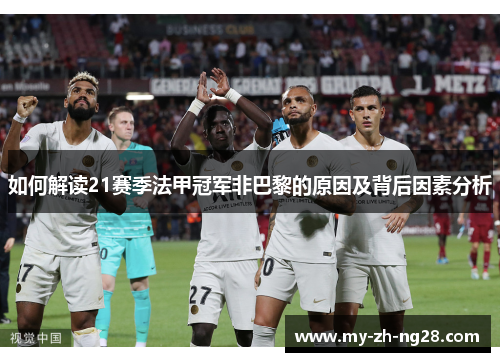 如何解读21赛季法甲冠军非巴黎的原因及背后因素分析 如何解读21赛季法甲冠军非巴黎的原因及背后因素分析