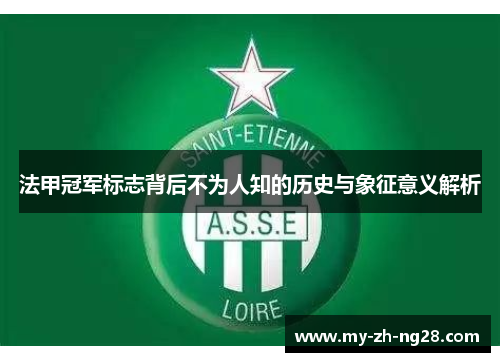 法甲冠军标志背后不为人知的历史与象征意义解析 法甲冠军标志背后不为人知的历史与象征意义解析