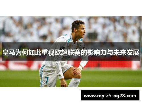 皇马为何如此重视欧超联赛的影响力与未来发展 皇马为何如此重视欧超联赛的影响力与未来发展