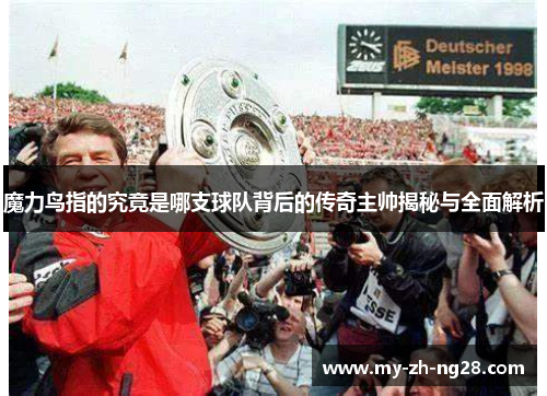魔力鸟指的究竟是哪支球队背后的传奇主帅揭秘与全面解析 魔力鸟指的究竟是哪支球队背后的传奇主帅揭秘与全面解析