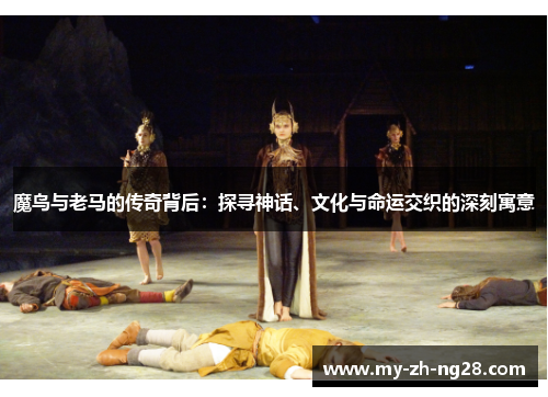 魔鸟与老马的传奇背后:探寻神话、文化与命运交织的深刻寓意 魔鸟与老马的传奇背后:探寻神话、文化与命运交织的深刻寓意