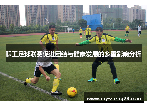 职工足球联赛促进团结与健康发展的多重影响分析 职工足球联赛促进团结与健康发展的多重影响分析