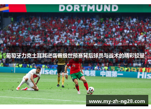 葡萄牙力克土耳其逆袭晋级世预赛背后球员与战术的精彩较量