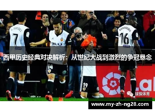 西甲历史经典对决解析：从世纪大战到激烈的争冠悬念