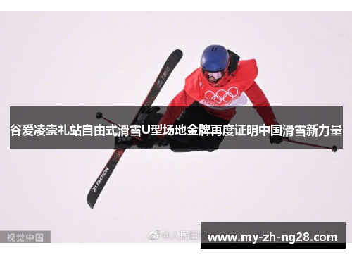谷爱凌崇礼站自由式滑雪U型场地金牌再度证明中国滑雪新力量 谷爱凌崇礼站自由式滑雪U型场地金牌再度证明中国滑雪新力量