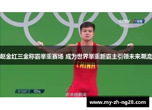 赵金红三金称霸举重赛场 成为世界举重新霸主引领未来潮流 赵金红三金称霸举重赛场 成为世界举重新霸主引领未来潮流