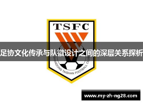 足协文化传承与队徽设计之间的深层关系探析 足协文化传承与队徽设计之间的深层关系探析