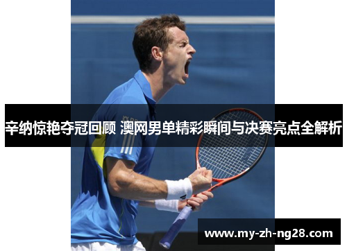 辛纳惊艳夺冠回顾 澳网男单精彩瞬间与决赛亮点全解析