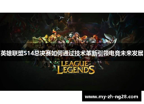 英雄联盟S14总决赛如何通过技术革新引领电竞未来发展