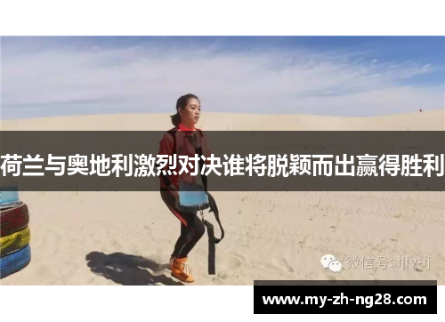 荷兰与奥地利激烈对决谁将脱颖而出赢得胜利 荷兰与奥地利激烈对决谁将脱颖而出赢得胜利