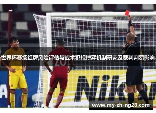 世界杯赛场红牌风险评估与战术犯规博弈机制研究及裁判判罚影响 世界杯赛场红牌风险评估与战术犯规博弈机制研究及裁判判罚影响