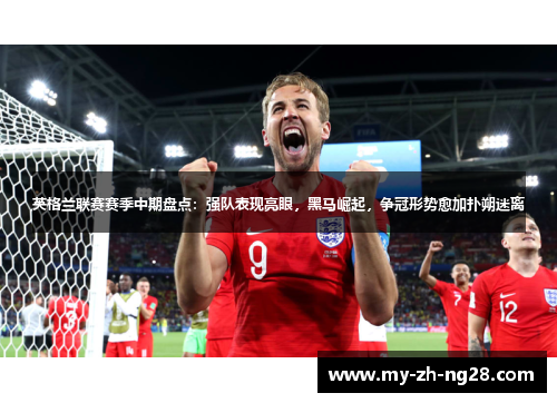 英格兰联赛赛季中期盘点：强队表现亮眼，黑马崛起，争冠形势愈加扑朔迷离