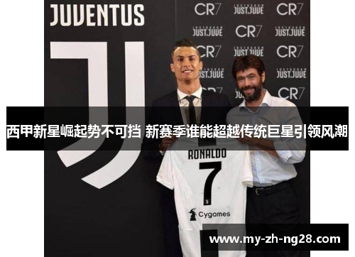 西甲新星崛起势不可挡 新赛季谁能超越传统巨星引领风潮 西甲新星崛起势不可挡 新赛季谁能超越传统巨星引领风潮