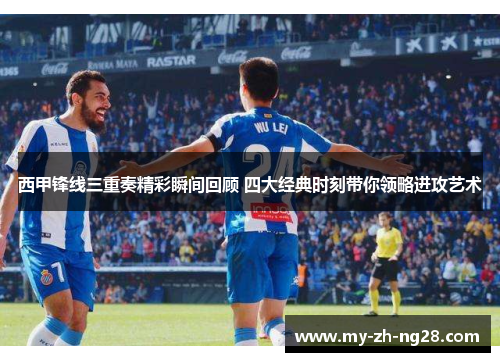 西甲锋线三重奏精彩瞬间回顾 四大经典时刻带你领略进攻艺术