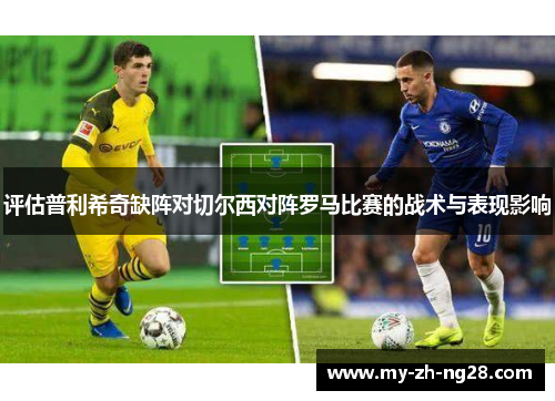 评估普利希奇缺阵对切尔西对阵罗马比赛的战术与表现影响