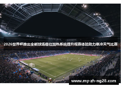 2026世界杯推出全新球场座位加热系统提升观赛体验助力寒冷天气比赛 2026世界杯推出全新球场座位加热系统提升观赛体验助力寒冷天气比赛