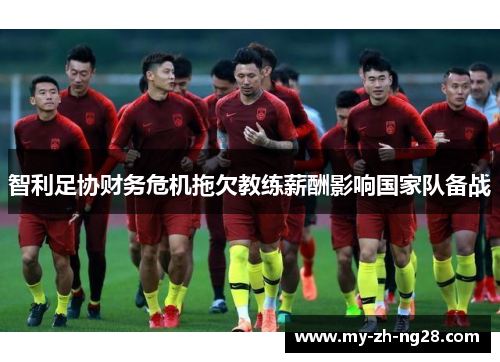 智利足协财务危机拖欠教练薪酬影响国家队备战