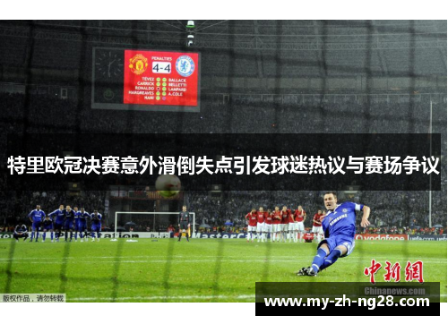 特里欧冠决赛意外滑倒失点引发球迷热议与赛场争议