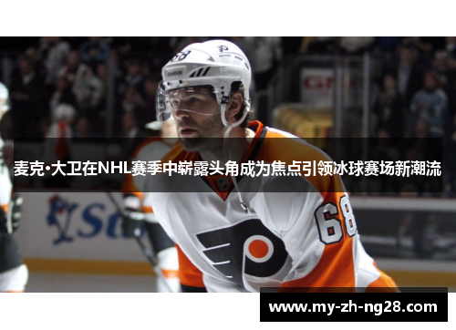 麦克·大卫在NHL赛季中崭露头角成为焦点引领冰球赛场新潮流 麦克·大卫在NHL赛季中崭露头角成为焦点引领冰球赛场新潮流